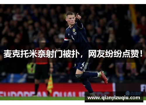 麦克托米奈射门被扑，网友纷纷点赞！