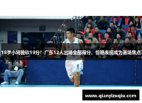 18岁小将独砍19分！广东12人出场全部得分，惊艳表现成为赛场焦点