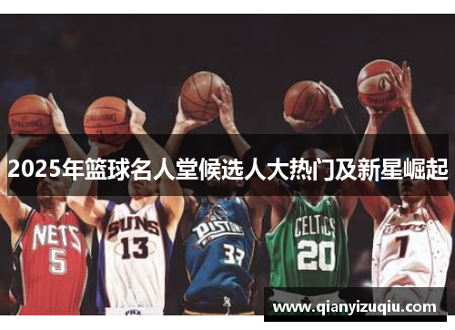 2025年篮球名人堂候选人大热门及新星崛起