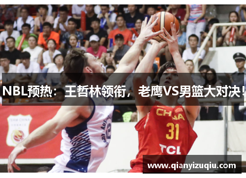NBL预热:王哲林领衔,老鹰VS男篮大对决! NBL预热:王哲林领衔,老鹰VS男篮大对决!