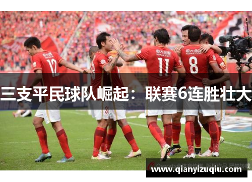 三支平民球队崛起:联赛6连胜壮大 三支平民球队崛起:联赛6连胜壮大