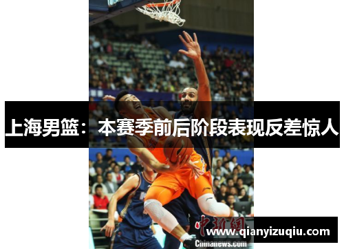 上海男篮:本赛季前后阶段表现反差惊人 上海男篮:本赛季前后阶段表现反差惊人
