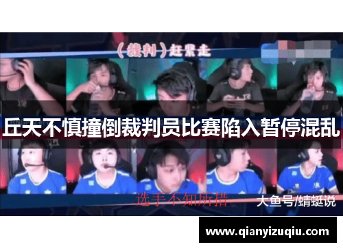 丘天不慎撞倒裁判员比赛陷入暂停混乱 丘天不慎撞倒裁判员比赛陷入暂停混乱