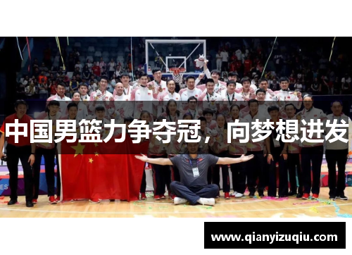中国男篮力争夺冠,向梦想进发 中国男篮力争夺冠,向梦想进发