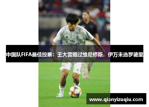 中国队FIFA最佳投票：王大雷略过维尼修斯，伊万未选罗德里