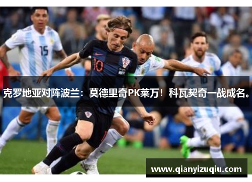 克罗地亚对阵波兰：莫德里奇PK莱万！科瓦契奇一战成名。