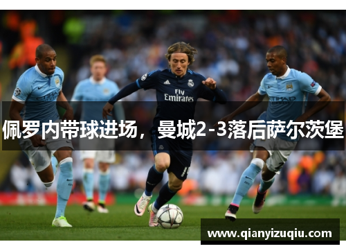佩罗内带球进场,曼城2-3落后萨尔茨堡 佩罗内带球进场,曼城2-3落后萨尔茨堡
