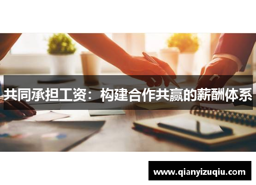 共同承担工资:构建合作共赢的薪酬体系 共同承担工资:构建合作共赢的薪酬体系