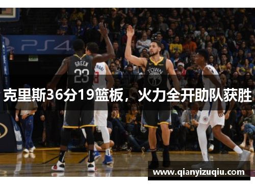 克里斯36分19篮板,火力全开助队获胜 克里斯36分19篮板,火力全开助队获胜
