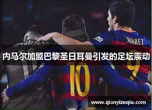 内马尔加盟巴黎圣日耳曼引发的足坛震动 内马尔加盟巴黎圣日耳曼引发的足坛震动