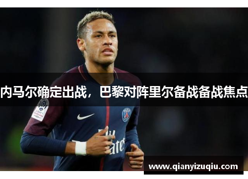 内马尔确定出战,巴黎对阵里尔备战备战焦点 内马尔确定出战,巴黎对阵里尔备战备战焦点