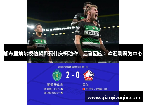 加布里埃尔模仿哲凯赖什庆祝动作,后者回应:欢迎剽窃为中心 加布里埃尔模仿哲凯赖什庆祝动作,后者回应:欢迎剽窃为中心