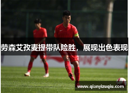 劳森艾孜麦提带队险胜,展现出色表现 劳森艾孜麦提带队险胜,展现出色表现