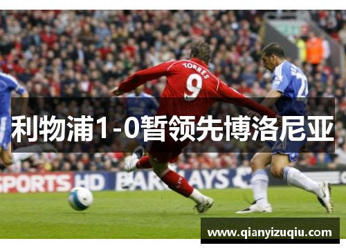 利物浦1-0暂领先博洛尼亚 利物浦1-0暂领先博洛尼亚