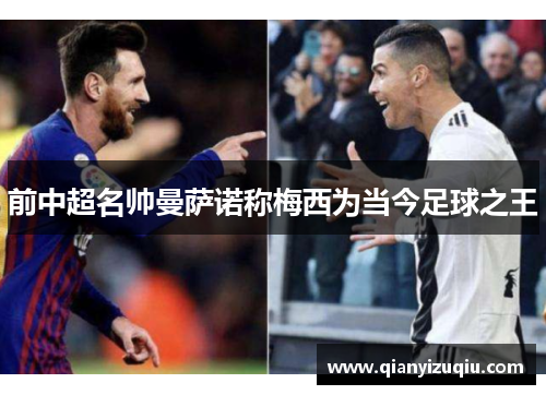 前中超名帅曼萨诺称梅西为当今足球之王 前中超名帅曼萨诺称梅西为当今足球之王