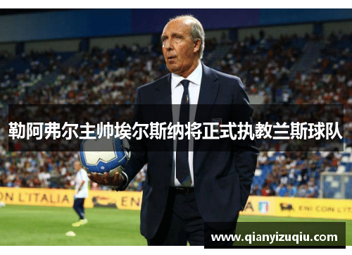勒阿弗尔主帅埃尔斯纳将正式执教兰斯球队 勒阿弗尔主帅埃尔斯纳将正式执教兰斯球队