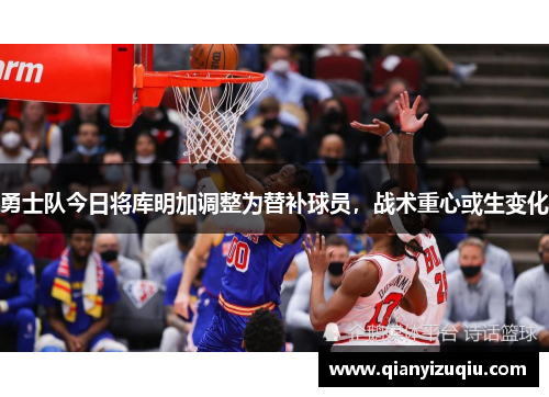 勇士队今日将库明加调整为替补球员，战术重心或生变化