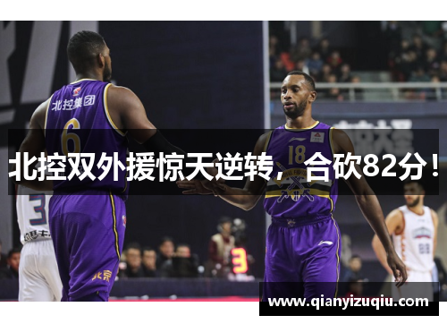 北控双外援惊天逆转,合砍82分! 北控双外援惊天逆转,合砍82分!