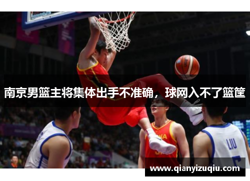 南京男篮主将集体出手不准确,球网入不了篮筐 南京男篮主将集体出手不准确,球网入不了篮筐