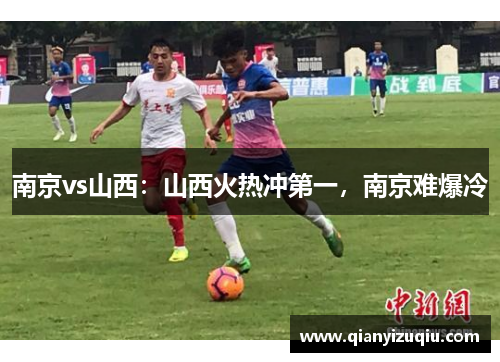 南京vs山西:山西火热冲第一,南京难爆冷 南京vs山西:山西火热冲第一,南京难爆冷