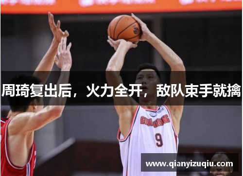 周琦复出后，火力全开，敌队束手就擒