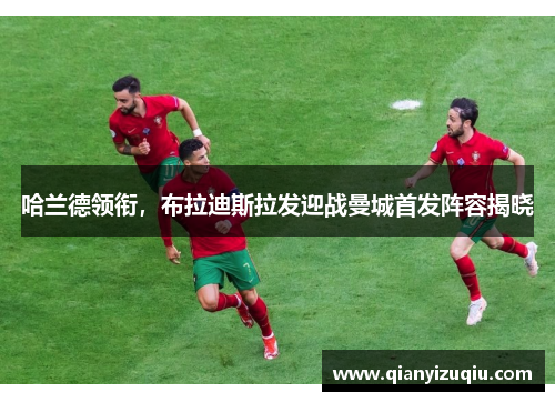 哈兰德领衔，布拉迪斯拉发迎战曼城首发阵容揭晓