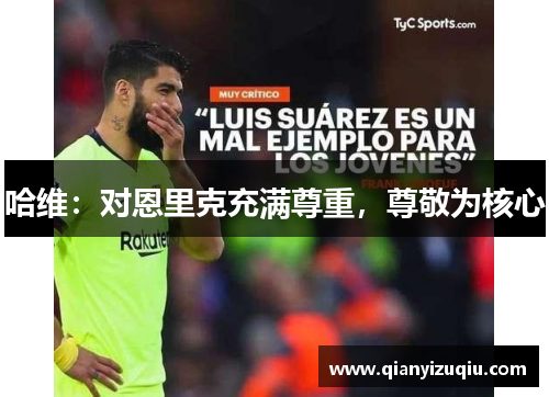哈维:对恩里克充满尊重,尊敬为核心 哈维:对恩里克充满尊重,尊敬为核心