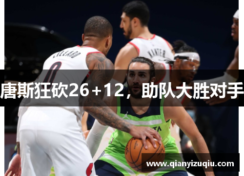 唐斯狂砍26+12，助队大胜对手