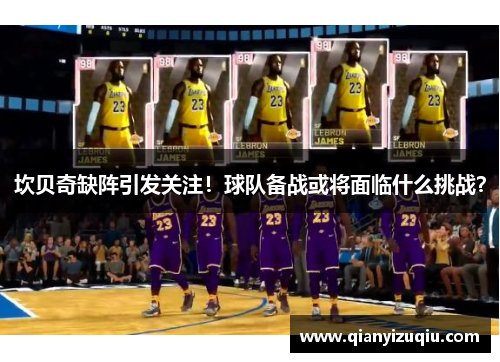 坎贝奇缺阵引发关注！球队备战或将面临什么挑战？