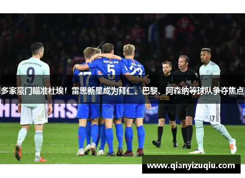 多家豪门瞄准杜埃!雷恩新星成为拜仁、巴黎、阿森纳等球队争夺焦点 多家豪门瞄准杜埃!雷恩新星成为拜仁、巴黎、阿森纳等球队争夺焦点