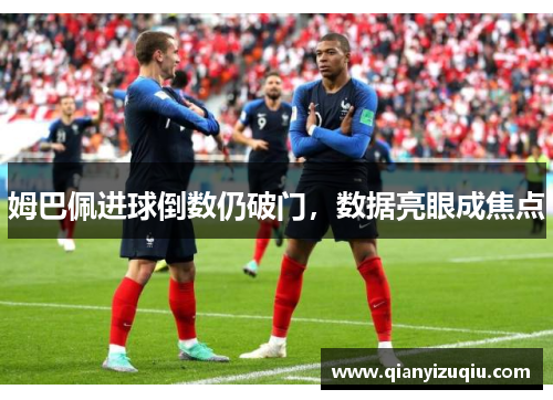 姆巴佩进球倒数仍破门，数据亮眼成焦点