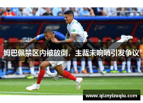 姆巴佩禁区内被放倒，主裁未响哨引发争议