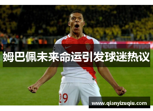姆巴佩未来命运引发球迷热议