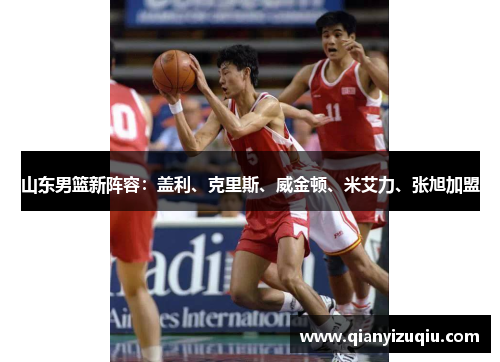山东男篮新阵容：盖利、克里斯、威金顿、米艾力、张旭加盟
