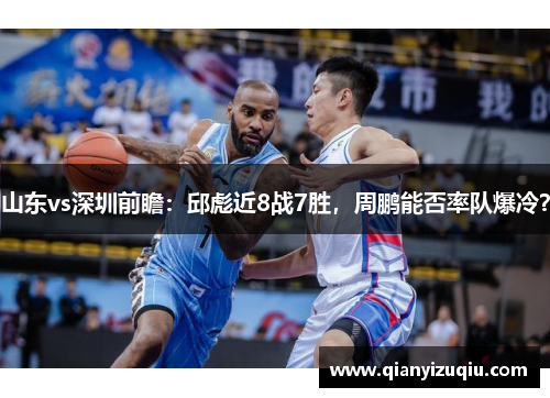 山东vs深圳前瞻：邱彪近8战7胜，周鹏能否率队爆冷？