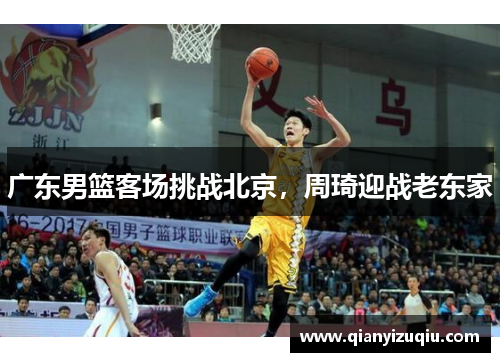 广东男篮客场挑战北京，周琦迎战老东家