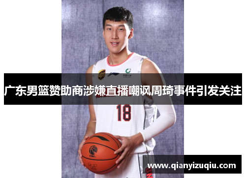 广东男篮赞助商涉嫌直播嘲讽周琦事件引发关注