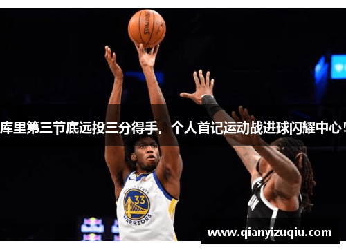 库里第三节底远投三分得手，个人首记运动战进球闪耀中心！