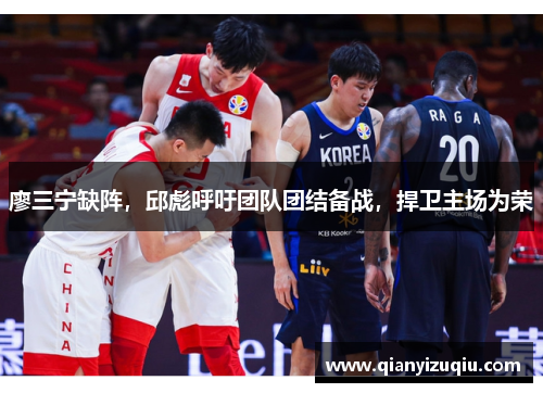 廖三宁缺阵，邱彪呼吁团队团结备战，捍卫主场为荣