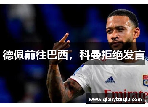 德佩前往巴西，科曼拒绝发言