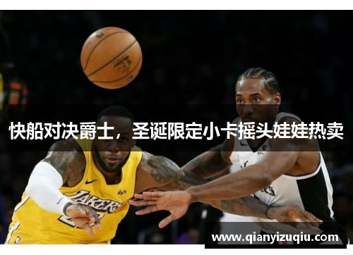 快船对决爵士，圣诞限定小卡摇头娃娃热卖