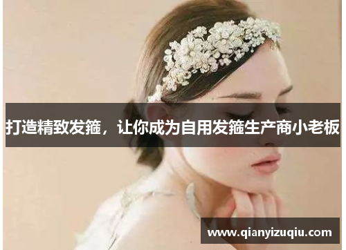 打造精致发箍,让你成为自用发箍生产商小老板 打造精致发箍,让你成为自用发箍生产商小老板