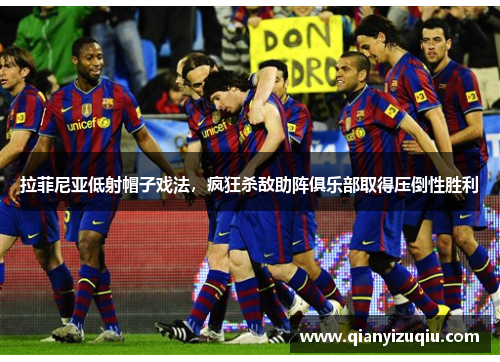 拉菲尼亚低射帽子戏法,疯狂杀敌助阵俱乐部取得压倒性胜利 拉菲尼亚低射帽子戏法,疯狂杀敌助阵俱乐部取得压倒性胜利