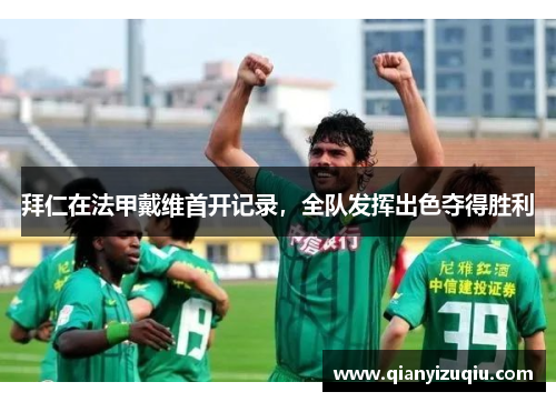 拜仁在法甲戴维首开记录，全队发挥出色夺得胜利