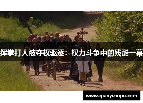 挥拳打人被夺权驱逐：权力斗争中的残酷一幕